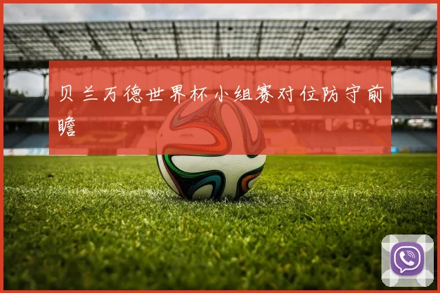 贝兰万德世界杯小组赛对位防守前瞻