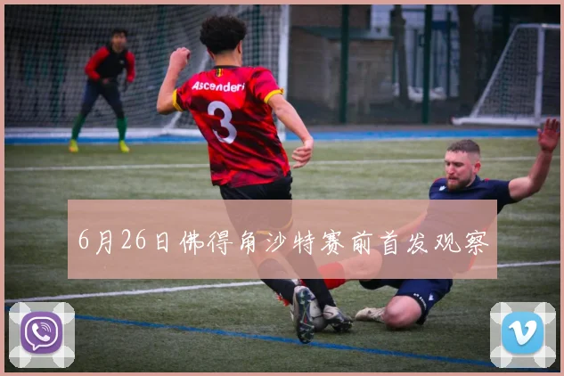 6月26日佛得角沙特赛前首发观察