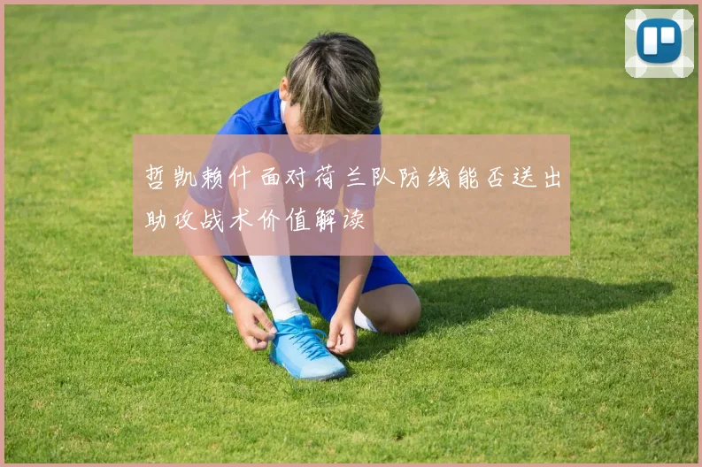 哲凯赖什面对荷兰队防线能否送出助攻战术价值解读
