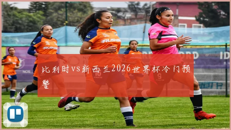 比利时vs新西兰2026世界杯冷门预警