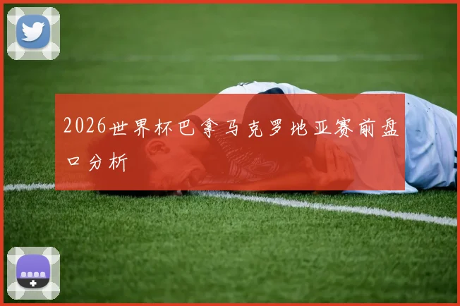 2026世界杯巴拿马克罗地亚赛前盘口分析