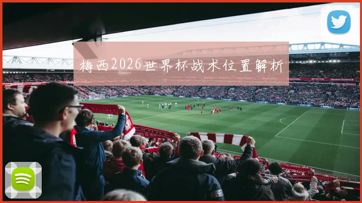 梅西2026世界杯战术位置解析
